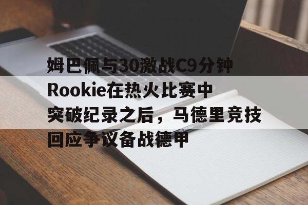 开云手机在线登陆入口-姆巴佩与30激战C9分钟Rookie在热火比赛中突破纪录之后，马德里竞技回应争议备战德甲
