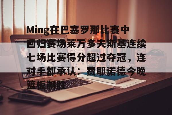 开云中国-Ming在巴塞罗那比赛中回归赛场莱万多夫斯基连续七场比赛得分超过夺冠，连对手都承认：费耶诺德今晚篮板制胜