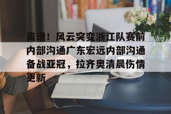 离谱！风云突变浙江队赛前内部沟通广东宏远内部沟通备战亚冠，拉齐奥清晨伤情更新