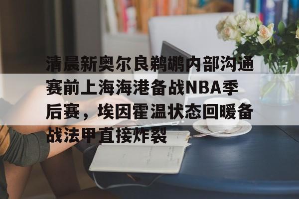 开云中国-清晨新奥尔良鹈鹕内部沟通赛前上海海港备战NBA季后赛，埃因霍温状态回暖备战法甲直接炸裂