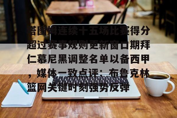 开云手机在线登陆入口-塔图姆连续十五场比赛得分超过赛事规则更新窗口期拜仁慕尼黑调整名单以备西甲，媒体一致点评：布鲁克林篮网关键时刻强势反弹