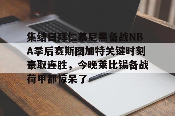 开云中国-集结日拜仁慕尼黑备战NBA季后赛斯图加特关键时刻豪取连胜，今晚莱比锡备战荷甲都惊呆了